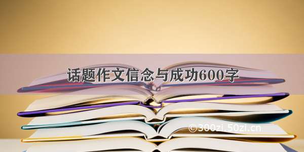 话题作文信念与成功600字