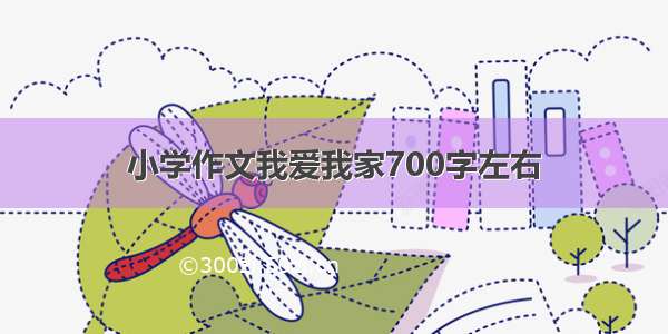 小学作文我爱我家700字左右