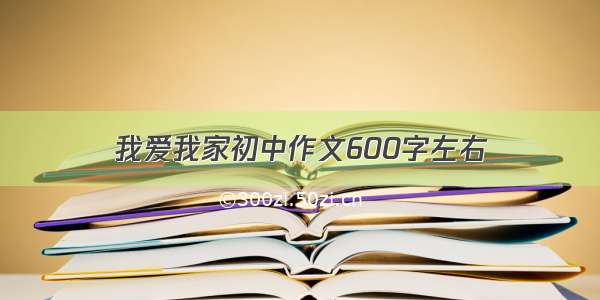 我爱我家初中作文600字左右