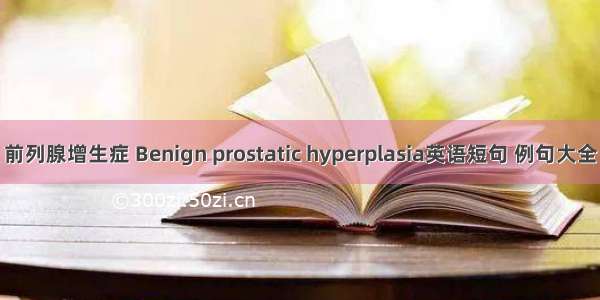 前列腺增生症 Benign prostatic hyperplasia英语短句 例句大全