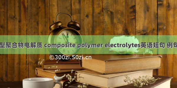 复合型聚合物电解质 composite polymer electrolytes英语短句 例句大全