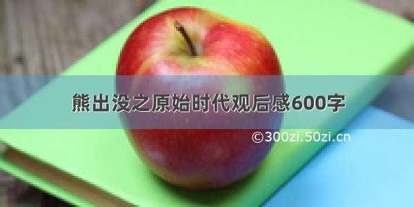 熊出没之原始时代观后感600字