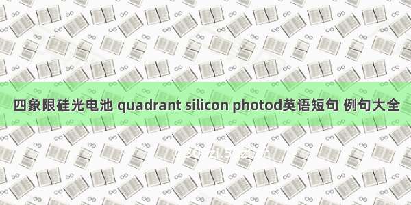 四象限硅光电池 quadrant silicon photod英语短句 例句大全