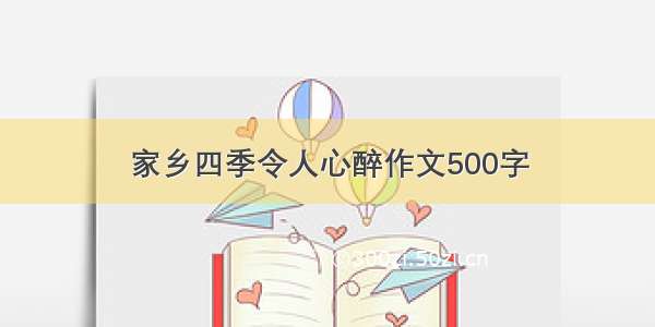 家乡四季令人心醉作文500字