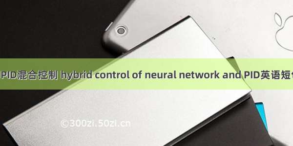 神经网络与PID混合控制 hybrid control of neural network and PID英语短句 例句大全