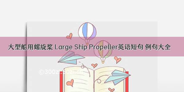 大型船用螺旋桨 Large Ship Propeller英语短句 例句大全