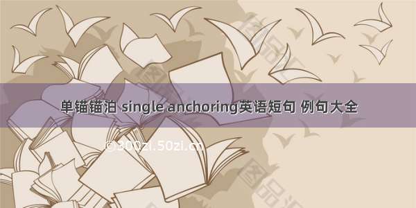 单锚锚泊 single anchoring英语短句 例句大全