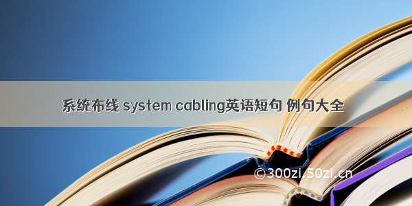 系统布线 system cabling英语短句 例句大全