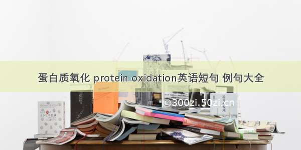 蛋白质氧化 protein oxidation英语短句 例句大全