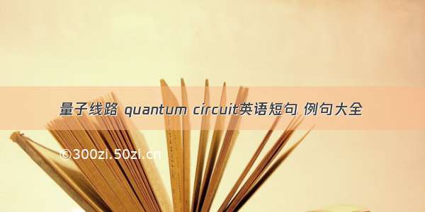 量子线路 quantum circuit英语短句 例句大全