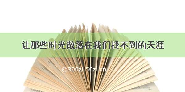 让那些时光散落在我们找不到的天涯