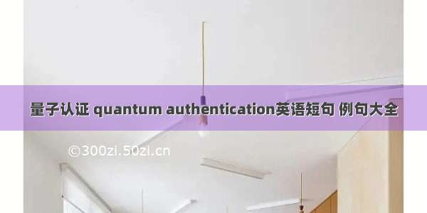 量子认证 quantum authentication英语短句 例句大全