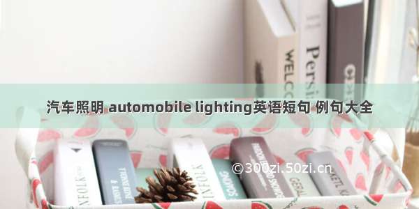 汽车照明 automobile lighting英语短句 例句大全