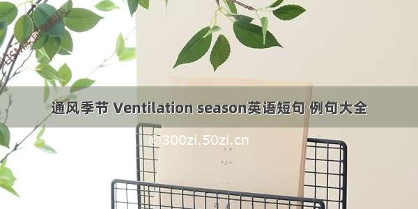 通风季节 Ventilation season英语短句 例句大全