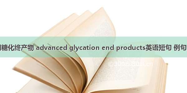 晚期糖化终产物 advanced glycation end products英语短句 例句大全
