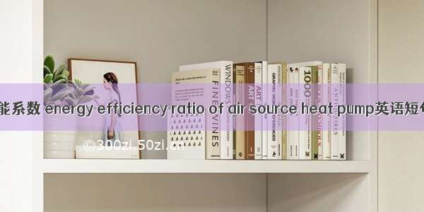 空气源热泵性能系数 energy efficiency ratio of air source heat pump英语短句 例句大全