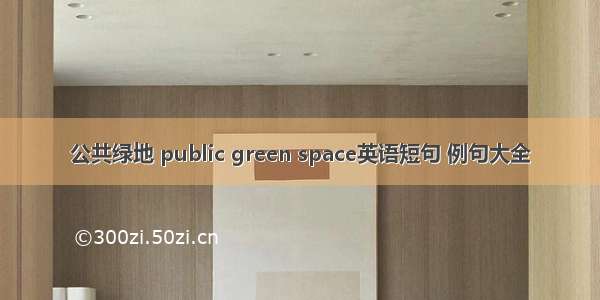 公共绿地 public green space英语短句 例句大全