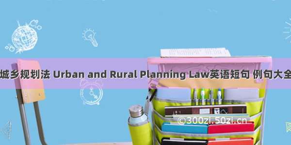 城乡规划法 Urban and Rural Planning Law英语短句 例句大全