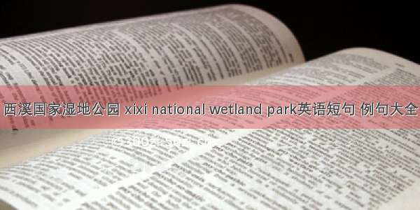 西溪国家湿地公园 xixi national wetland park英语短句 例句大全