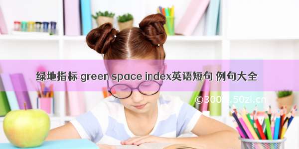 绿地指标 green space index英语短句 例句大全