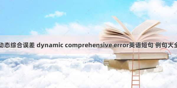 动态综合误差 dynamic comprehensive error英语短句 例句大全