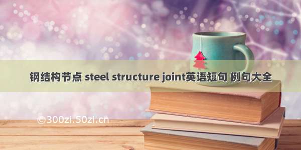 钢结构节点 steel structure joint英语短句 例句大全
