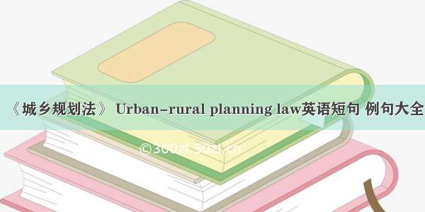 《城乡规划法》 Urban-rural planning law英语短句 例句大全