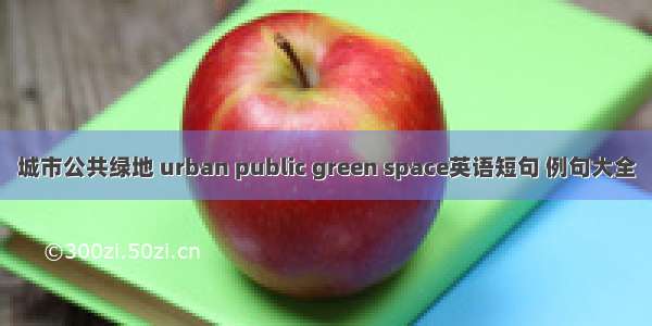 城市公共绿地 urban public green space英语短句 例句大全