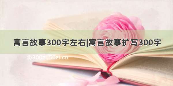 寓言故事300字左右|寓言故事扩写300字