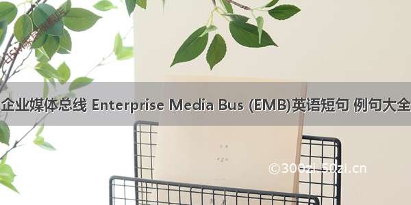 企业媒体总线 Enterprise Media Bus (EMB)英语短句 例句大全