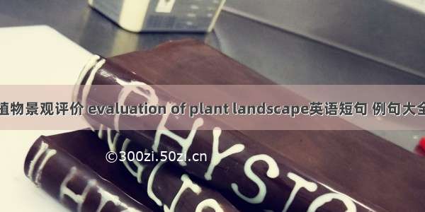 植物景观评价 evaluation of plant landscape英语短句 例句大全