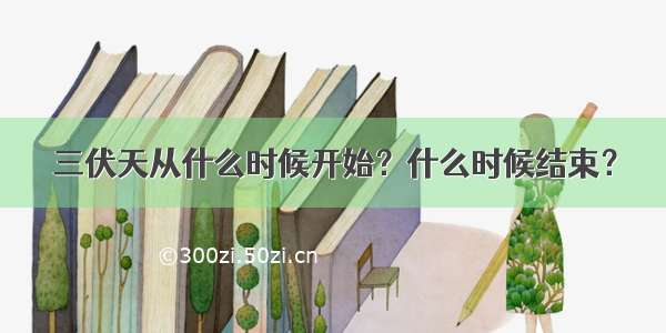 三伏天从什么时候开始？什么时候结束？