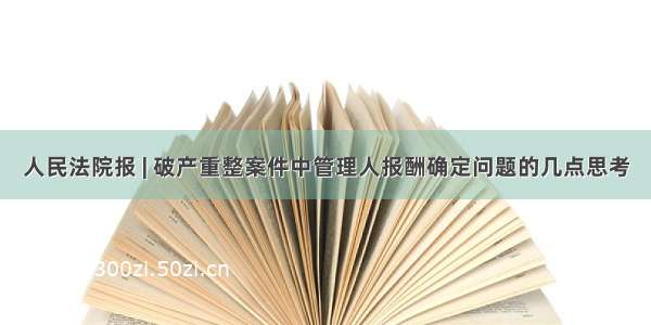 人民法院报 | 破产重整案件中管理人报酬确定问题的几点思考