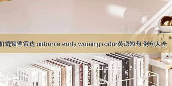 机载预警雷达 airborne early warning radar英语短句 例句大全