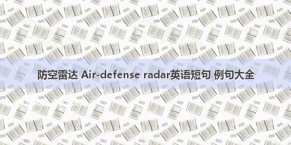 防空雷达 Air-defense radar英语短句 例句大全