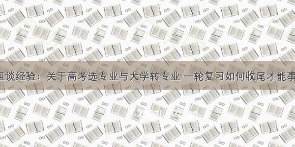 人大学姐谈经验：关于高考选专业与大学转专业 一轮复习如何收尾才能事半功倍?