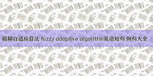 模糊自适应算法 fuzzy adaptive algorithm英语短句 例句大全