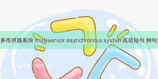 异步多传感器系统 multisensor asynchronous system英语短句 例句大全