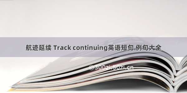 航迹延续 Track continuing英语短句 例句大全