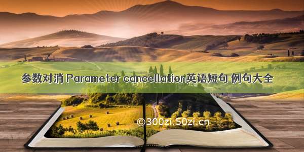 参数对消 Parameter cancellation英语短句 例句大全