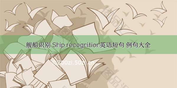 舰船识别 Ship recognition英语短句 例句大全