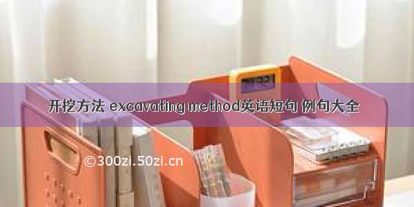 开挖方法 excavating method英语短句 例句大全