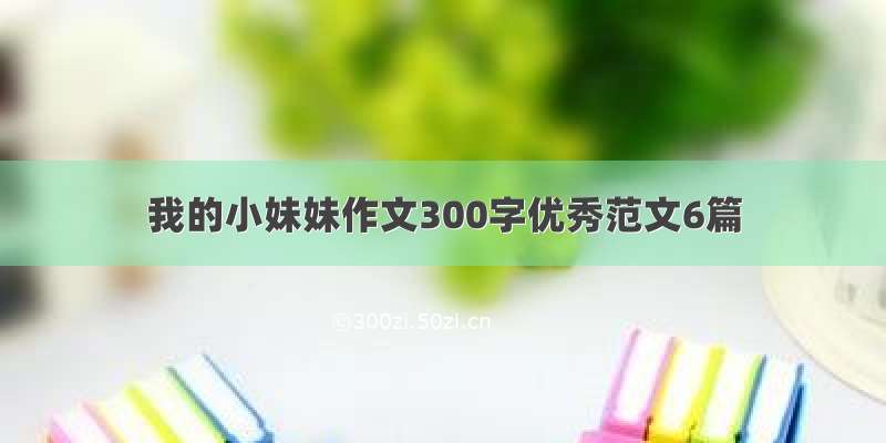 我的小妹妹作文300字优秀范文6篇