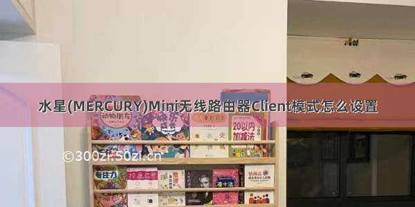 水星(MERCURY)Mini无线路由器Client模式怎么设置