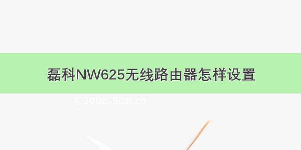 磊科NW625无线路由器怎样设置