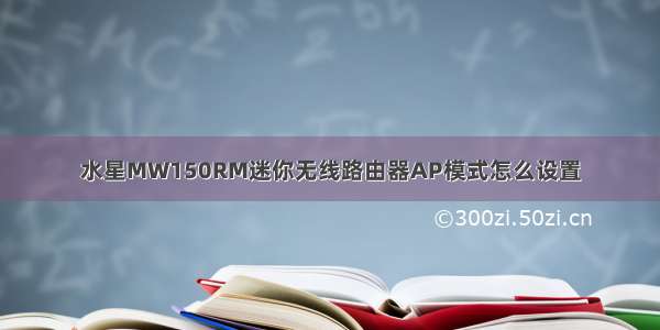 水星MW150RM迷你无线路由器AP模式怎么设置