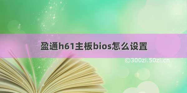 盈通h61主板bios怎么设置