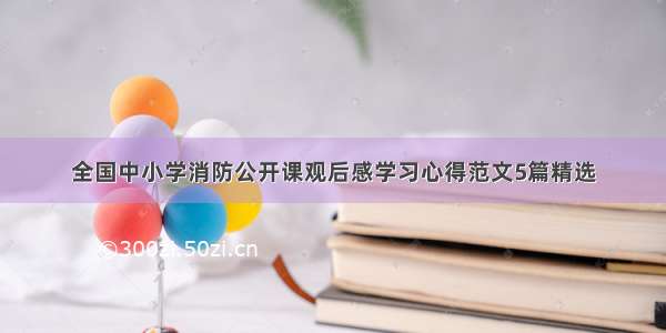 全国中小学消防公开课观后感学习心得范文5篇精选