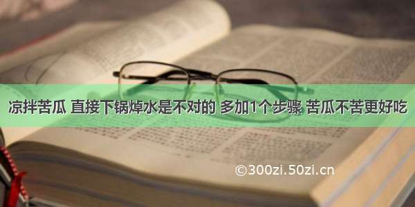 凉拌苦瓜 直接下锅焯水是不对的 多加1个步骤 苦瓜不苦更好吃