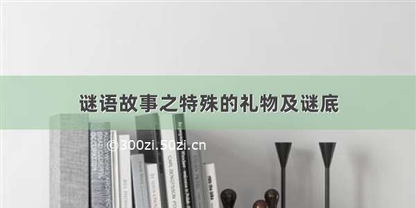 谜语故事之特殊的礼物及谜底